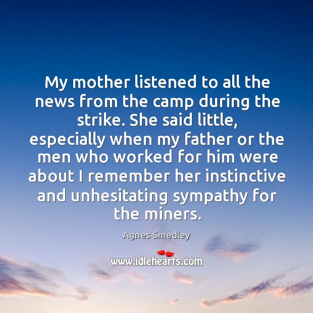 My mother listened to all the news from the camp during the strike. Agnes Smedley Picture Quote