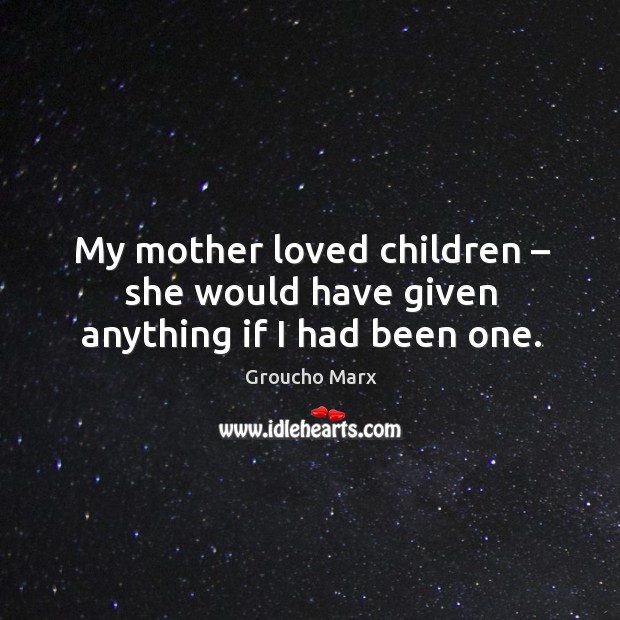 My mother loved children – she would have given anything if I had been one. Image