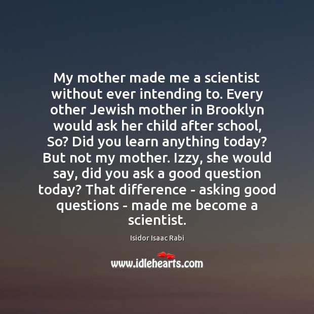 My mother made me a scientist without ever intending to. Every other Isidor Isaac Rabi Picture Quote