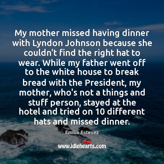 My mother missed having dinner with Lyndon Johnson because she couldn’t find Emilio Estevez Picture Quote