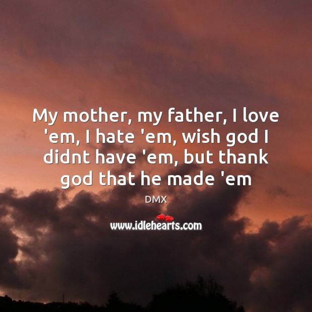 My mother, my father, I love ’em, I hate ’em, wish God DMX Picture Quote