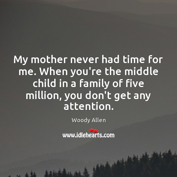My mother never had time for me. When you’re the middle child Image