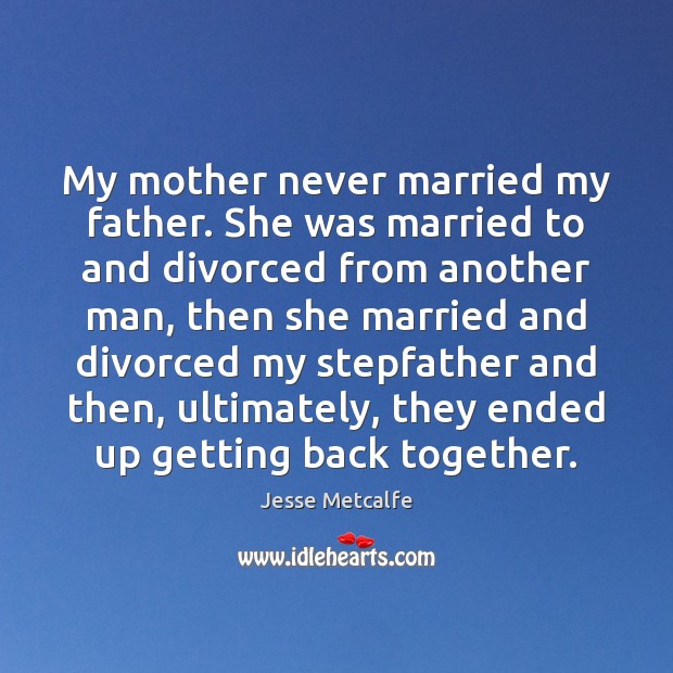 My mother never married my father. She was married to and divorced Jesse Metcalfe Picture Quote