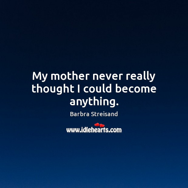 My mother never really thought I could become anything. Barbra Streisand Picture Quote
