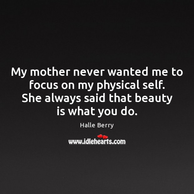 My mother never wanted me to focus on my physical self. She Halle Berry Picture Quote