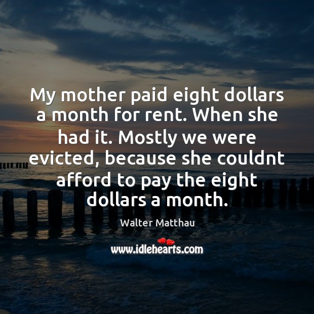 My mother paid eight dollars a month for rent. When she had Walter Matthau Picture Quote