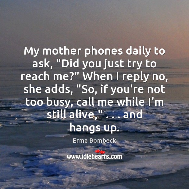 My mother phones daily to ask, “Did you just try to reach Erma Bombeck Picture Quote