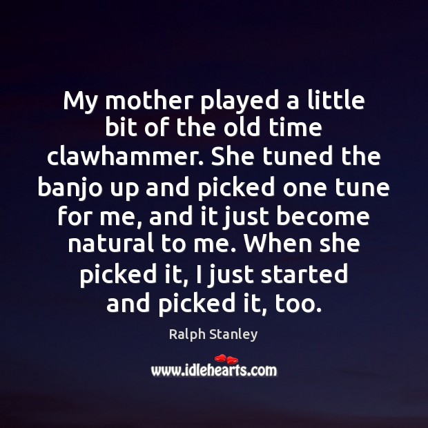 My mother played a little bit of the old time clawhammer. She Ralph Stanley Picture Quote