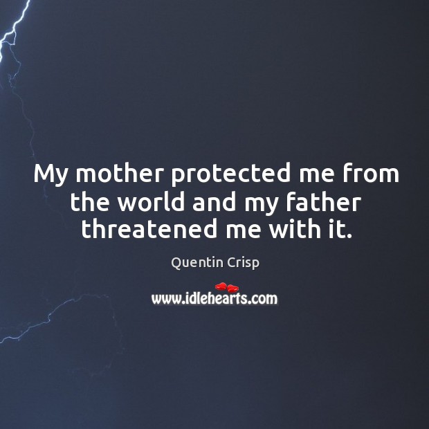 My mother protected me from the world and my father threatened me with it. Quentin Crisp Picture Quote