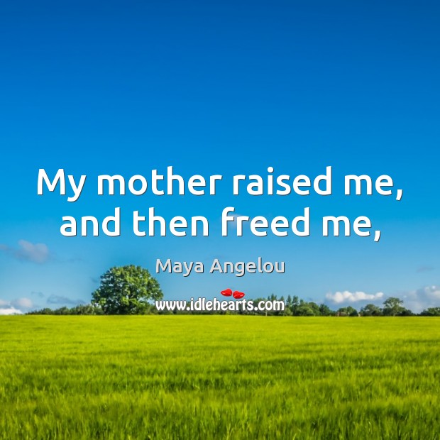 My mother raised me, and then freed me, Maya Angelou Picture Quote