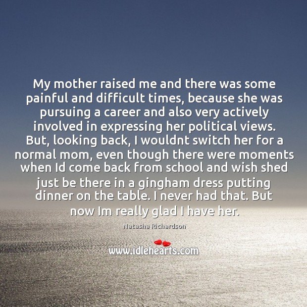 My mother raised me and there was some painful and difficult times, Natasha Richardson Picture Quote