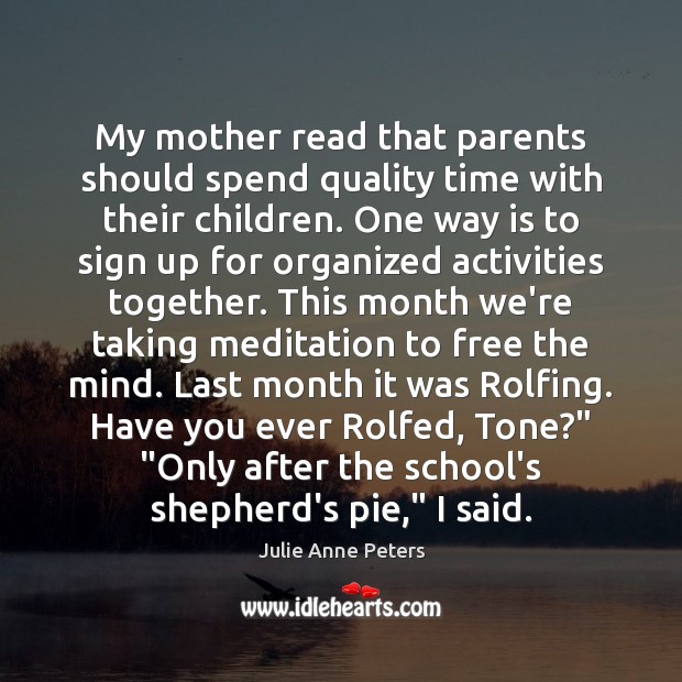 My mother read that parents should spend quality time with their children. Julie Anne Peters Picture Quote