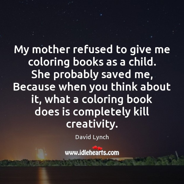 My mother refused to give me coloring books as a child. She David Lynch Picture Quote