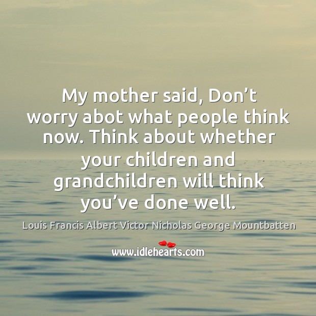 My mother said, don’t worry abot what people think now. Image