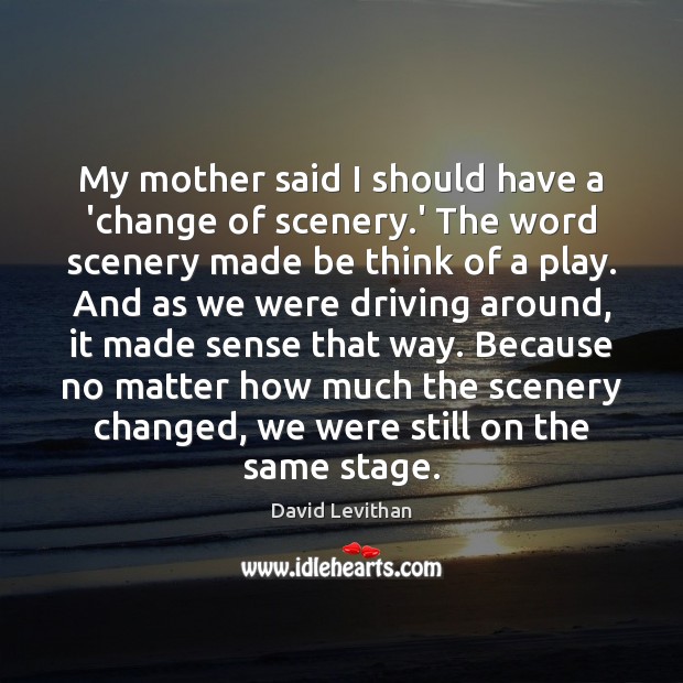 My mother said I should have a ‘change of scenery.’ The David Levithan Picture Quote