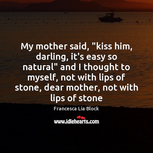 My mother said, “kiss him, darling, it’s easy so natural” and I Francesca Lia Block Picture Quote