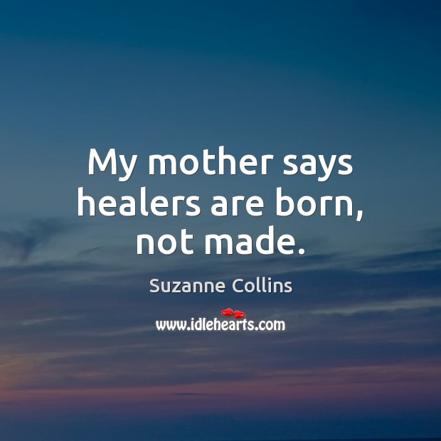 My mother says healers are born, not made. Suzanne Collins Picture Quote