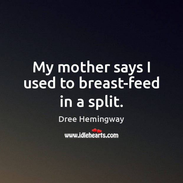 My mother says I used to breast-feed in a split. Dree Hemingway Picture Quote