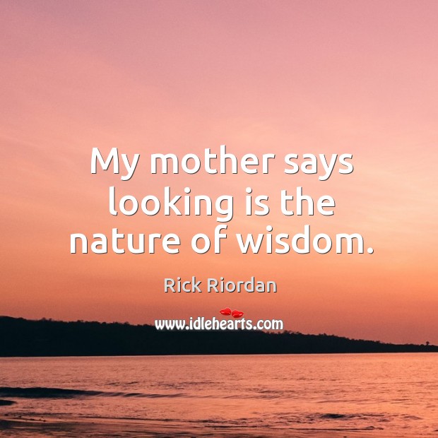 My mother says looking is the nature of wisdom. Image