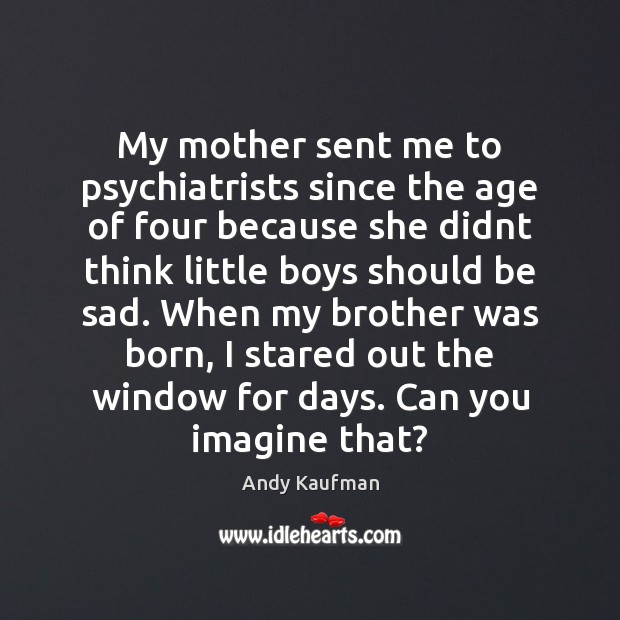 My mother sent me to psychiatrists since the age of four because Brother Quotes Image