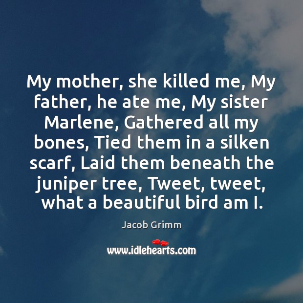 My mother, she killed me, My father, he ate me, My sister Jacob Grimm Picture Quote