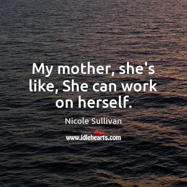 My mother, she’s like, She can work on herself. Nicole Sullivan Picture Quote