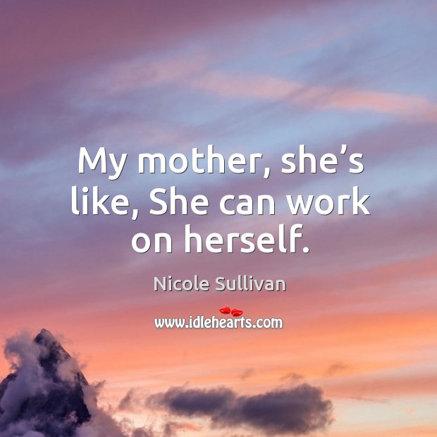 My mother, she’s like, she can work on herself. Nicole Sullivan Picture Quote