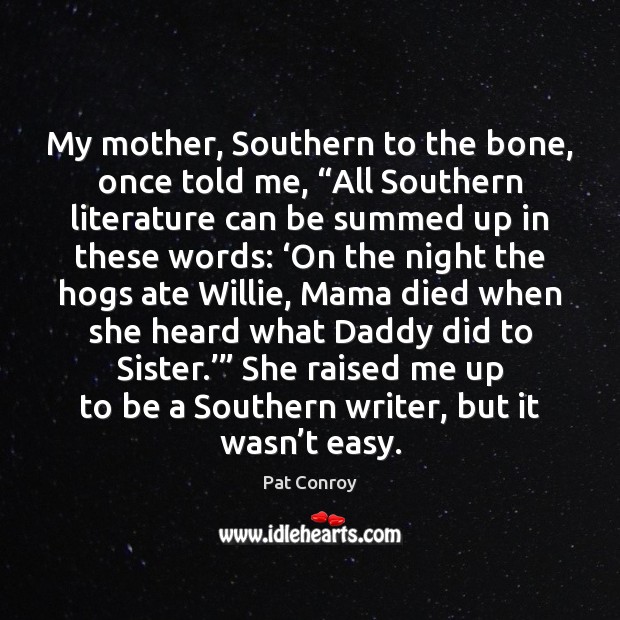 My mother, Southern to the bone, once told me, “All Southern literature Pat Conroy Picture Quote