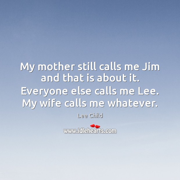 My mother still calls me Jim and that is about it. Everyone Lee Child Picture Quote