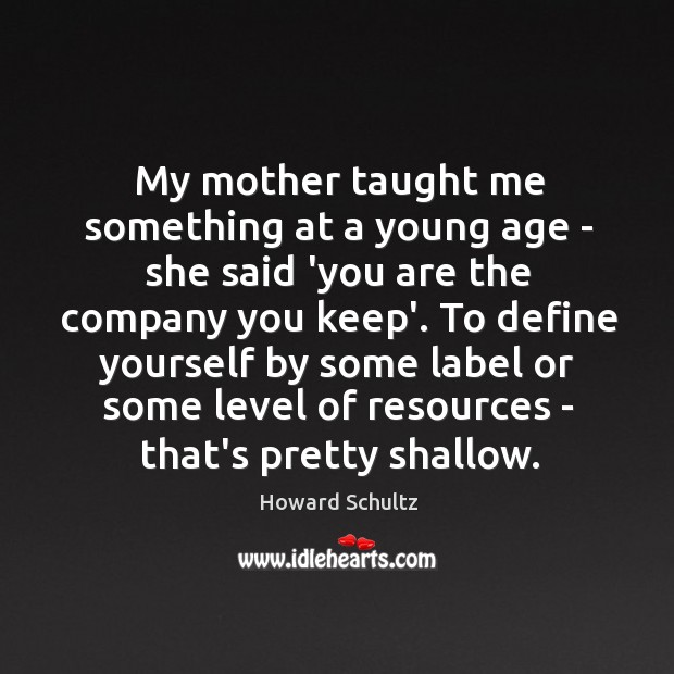 My mother taught me something at a young age – she said Howard Schultz Picture Quote