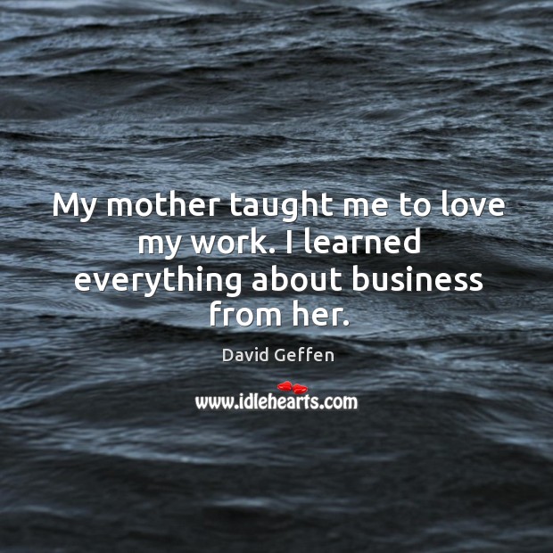 My mother taught me to love my work. I learned everything about business from her. Image