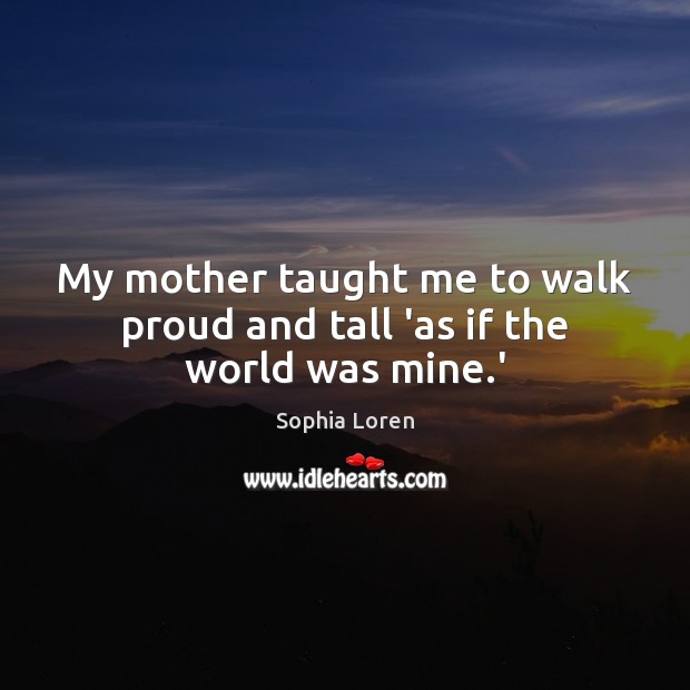My mother taught me to walk proud and tall ‘as if the world was mine.’ Image