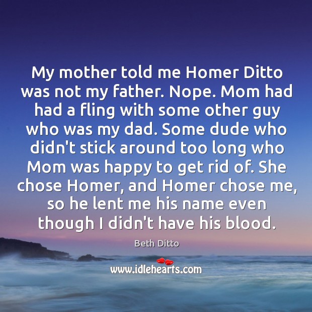 My mother told me Homer Ditto was not my father. Nope. Mom Beth Ditto Picture Quote