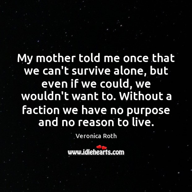 My mother told me once that we can’t survive alone, but even Veronica Roth Picture Quote
