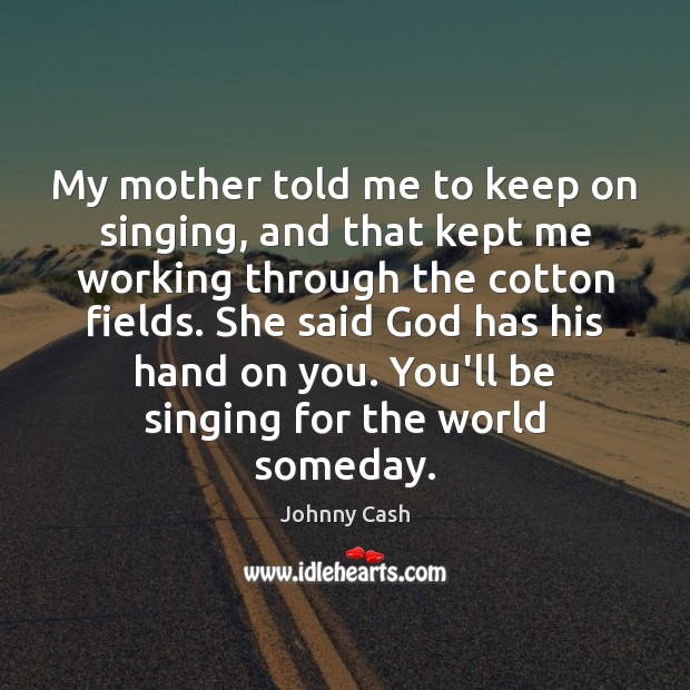 My mother told me to keep on singing, and that kept me Johnny Cash Picture Quote