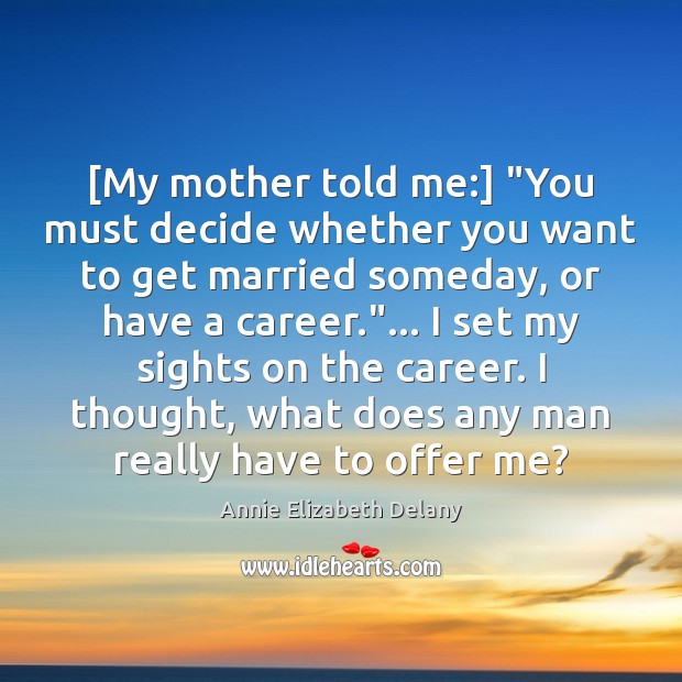 [My mother told me:] “You must decide whether you want to get Annie Elizabeth Delany Picture Quote