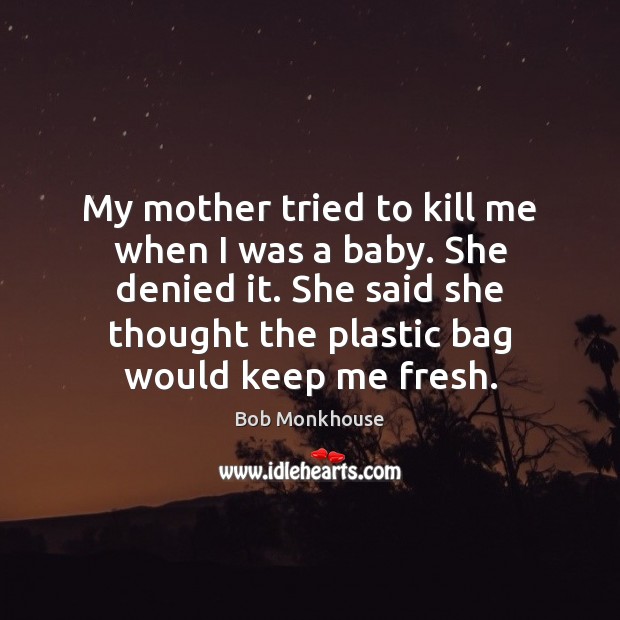My mother tried to kill me when I was a baby. She Bob Monkhouse Picture Quote