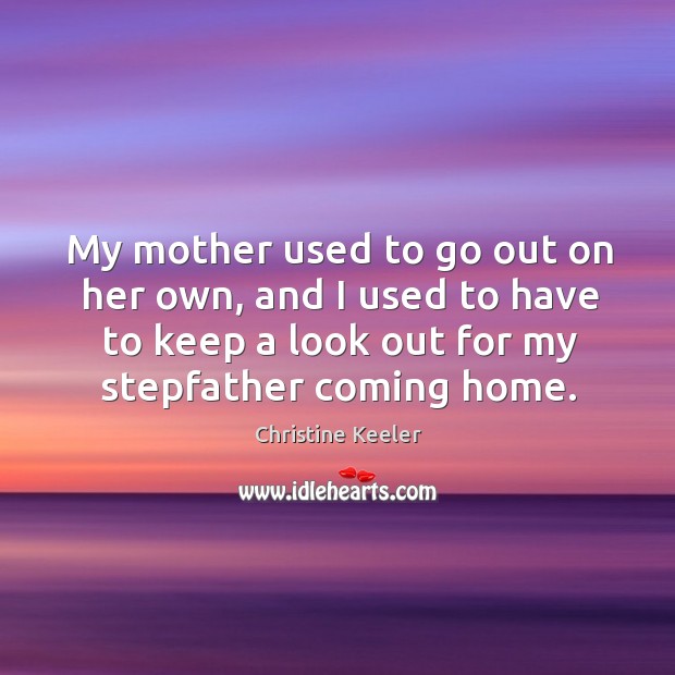 My mother used to go out on her own, and I used to have to keep a look out for my stepfather coming home. Christine Keeler Picture Quote