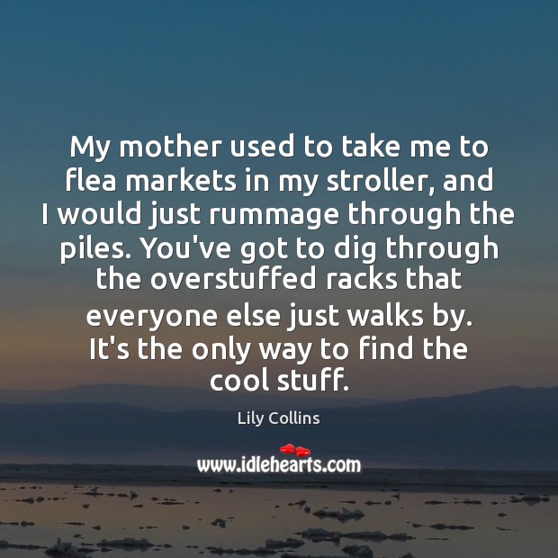My mother used to take me to flea markets in my stroller, Lily Collins Picture Quote