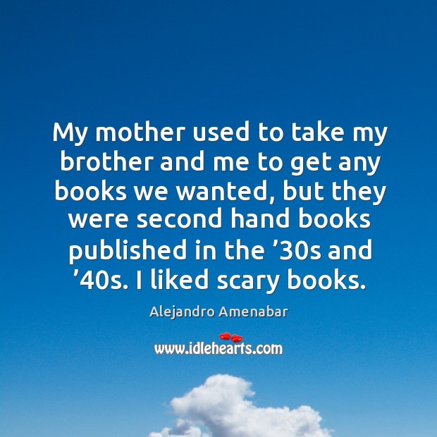 My mother used to take my brother and me to get any books we wanted, but they were Alejandro Amenabar Picture Quote