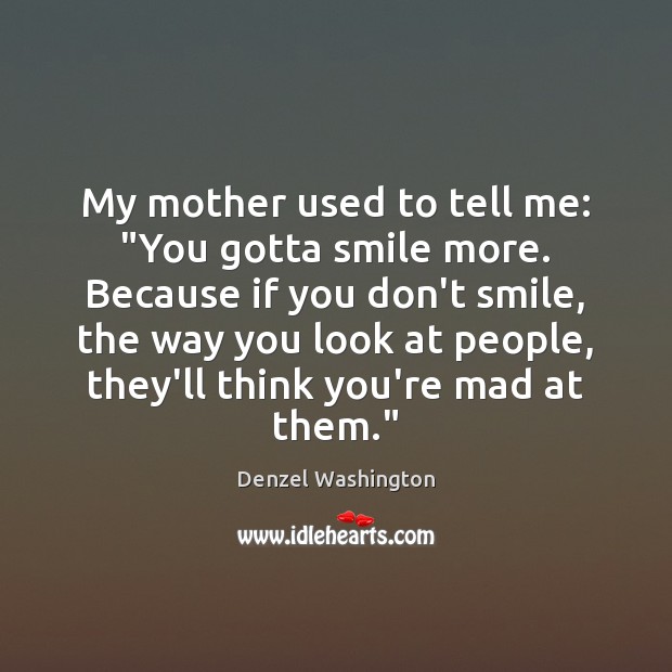 My mother used to tell me: “You gotta smile more. Because if Denzel Washington Picture Quote