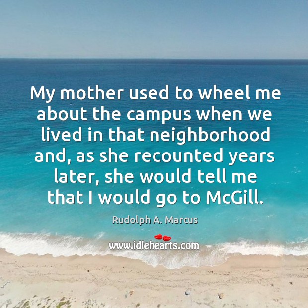 My mother used to wheel me about the campus when we lived in that neighborhood and Rudolph A. Marcus Picture Quote