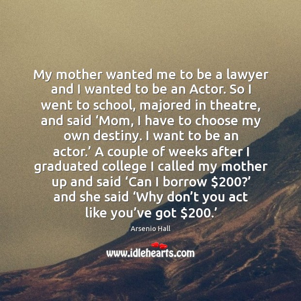 My mother wanted me to be a lawyer and I wanted to be an actor. Image