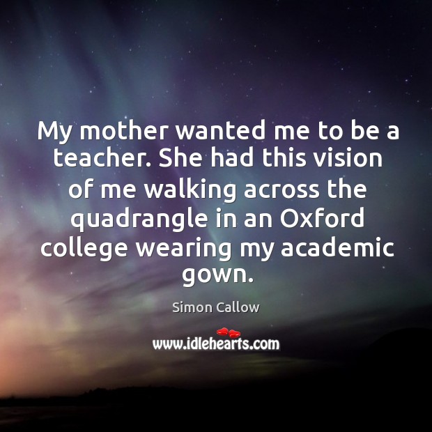 My mother wanted me to be a teacher. She had this vision Image