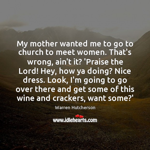 My mother wanted me to go to church to meet women. That’s Warren Hutcherson Picture Quote