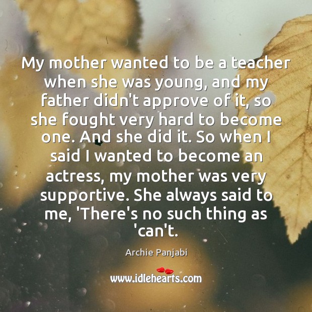 My mother wanted to be a teacher when she was young, and Archie Panjabi Picture Quote
