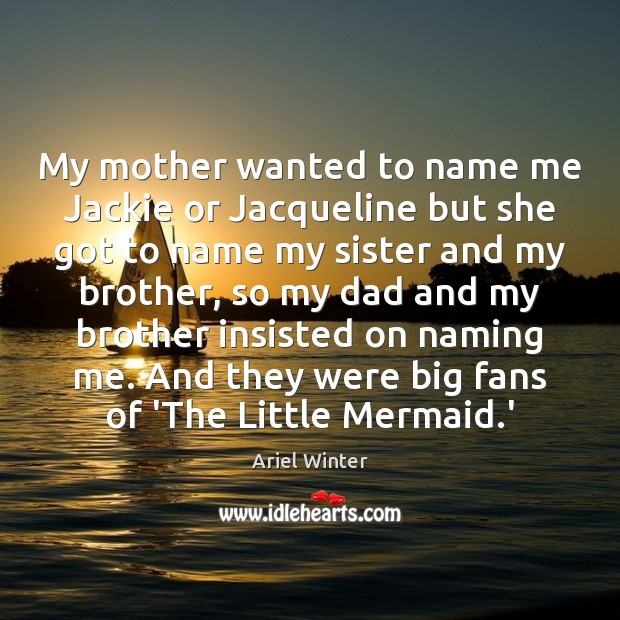 My mother wanted to name me Jackie or Jacqueline but she got Ariel Winter Picture Quote