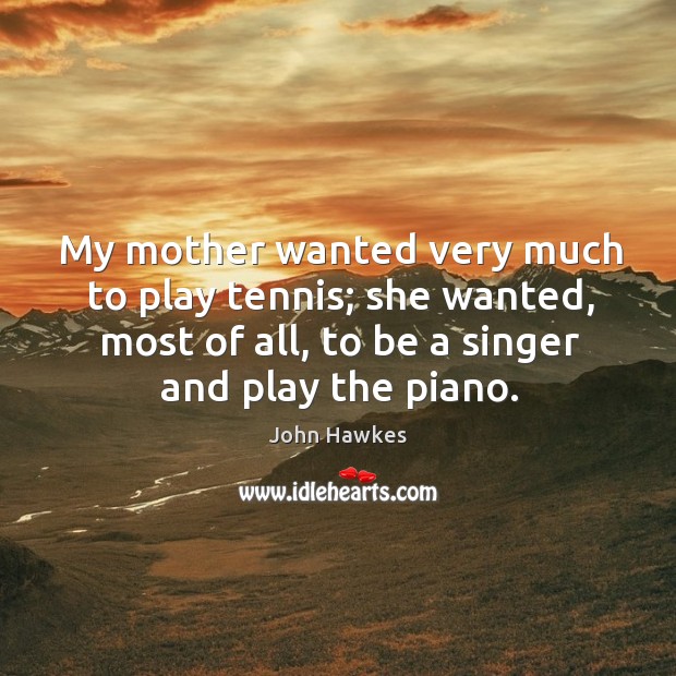 My mother wanted very much to play tennis; she wanted, most of all, to be a singer and play the piano. Image