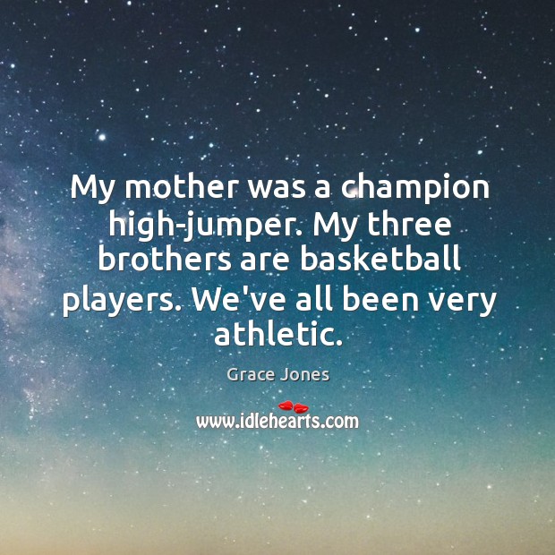 My mother was a champion high-jumper. My three brothers are basketball players. Image