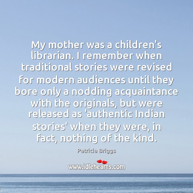 My mother was a children’s librarian. I remember when traditional stories were Patricia Briggs Picture Quote